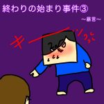 終わりの始まり事件③〜暴言〜