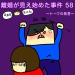 離婚が見え始めた事件 58〜トーフの発言〜