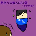 訳ありの善人DAY③〜自宅で外面w〜